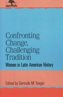 Confronting Change, Challenging Tradition: Woman in Latin American History (Jaguar Books on Latin America) 0842024808 Book Cover