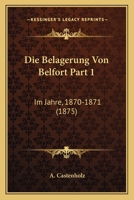 Die Belagerung Von Belfort Part 1: Im Jahre, 1870-1871 (1875) 1160076782 Book Cover