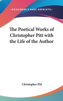 The Poetical Works of Christopher Pitt with the Life of the Author 1417925493 Book Cover