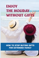 Enjoy The Holiday Without Gifts: How To Stop Buying Gifts For Extended Family: Gift Giving Etiquette B0991CL2VF Book Cover