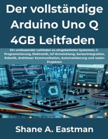 Der vollständige Arduino Uno Q 4GB Leitfaden: Ein umfassender Leitfaden zu eingebetteten Systemen, C-Programmierung, Elektronik, IoT-Entwicklung, ... drahtloser Kommunikation, (German Edition) B0H9KJ8K56 Book Cover