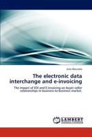 The electronic data interchange and e-invoicing: The impact of EDI and E-invoicing on buyer-seller relationships in business-to-business market. 3848487950 Book Cover