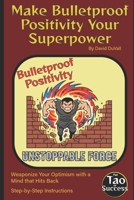 Make Bulletproof Positivity Your Superpower: Weaponize Your Optimism with a Mind that Hits Back B0G83BN6NV Book Cover