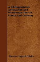 A Bibliographical, Antiquarian and Picturesque Tour in France and Germany 9354940765 Book Cover