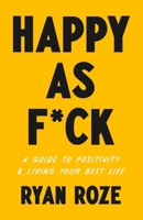 Happy as F*ck: A Guide to Positivity & Living Your Best Life B0DXQ8ZYNY Book Cover