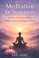 Meditation for Beginners: Learn to Calm Your Mind, Reduce Stress, and Improve Focus B0GCDDDL67 Book Cover