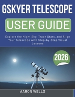 GSKYER TELESCOPE USER GUIDE 2026: Explore the Night Sky, Track Stars, and Align Your Telescope with Step-by-Step Visual Lessons B0GY3DT273 Book Cover