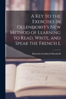 A Key to the Exercises in Ollendorff's New Method of Learning to Read, Write, and Speak the French L 1171790775 Book Cover