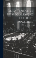 De La Tentative Et Spécialement Du Délit Impossible: Histoire, Législations, Jurisprudence (French Edition) 1020249080 Book Cover
