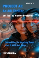 Project AI: An ASI Thriller Vol IV: The Hunter Protocol: Something Is Hunting Them and It Will Not Stop 106771409X Book Cover