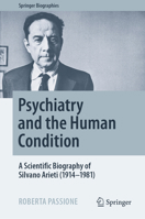 Psychiatry and the Human Condition: A Scientific Biography of Silvano Arieti (1914–1981) 3031093038 Book Cover