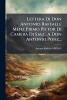 Lettera Di Don Antonio Raffaele Menz Primo Pittor Di Camera Di S.m.c. A Don Antonio Ponz... 1271950081 Book Cover