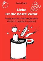 Liebe ist die beste Zutat: Vegetarische Vollwertgerichte einfach - praktisch - schnell 383709796X Book Cover