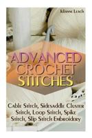 Advanced Crochet Stitches: Cable Stitch, Sidesaddle Cluster Stitch, Loop Stitch, Spike Stitch, Slip Stitch Embroidery : (Crochet Hook A, Crochet Accessories, Crochet Patterns, Crochet Books) 1540586898 Book Cover