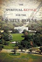 THE SPIRITUAL BATTLE FOR THE WHITE HOUSE 1612150233 Book Cover