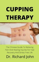 Cupping Therapy: The Chinese Guide To Relieving Pain And Healing Injuries For Fast Recovery And Stress Free Life B099179X7S Book Cover