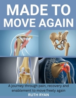 MADE TO MOVE AGAIN: A JOURNEY THROUGH PAIN, RECOVERY AND ENABLEMENT TO MOVE FREELY AGAIN B0FPB4KHMX Book Cover