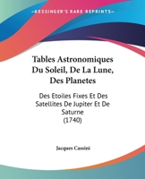 Tables Astronomiques Du Soleil, De La Lune, Des Planetes: Des Etoiles Fixes Et Des Satellites De Jupiter Et De Saturne 1104474387 Book Cover