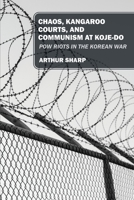 Chaos, Kangaroo Courts, and Communism at Koje-Do: POW Riots in the Korean War 1977271170 Book Cover