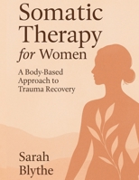 Somatic Therapy for Women: A Body-Based Approach to Trauma Recovery B0FGY2F26G Book Cover