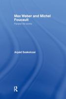 Max Weber and Michel Foucault: Parallel Life Works (Routledge Studies in Social and Political Thought, 8) 0415863147 Book Cover