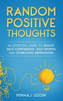 RANDOM POSITIVE THOUGHTS: AN EFFECTIVE GUIDE TO BOOST SELF-CONFIDENCE, SELF-WORTH AND OVERCOME DEPRESSION 1951028880 Book Cover