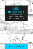 Radical Infrastructure: Imagining the Internet from the Ground Up 0520425855 Book Cover