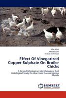 Effect Of Vinegarized Copper Sulphate On Broiler Chicks: A Gross Pathological, Morphological And Histological Study On Heart And Gastrocnemius Muscle 3659320641 Book Cover