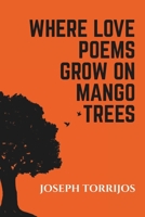 WHERE LOVE POEMS GROW ON MANGO TREES: Poems, Spoken Word Poetry and Songs by Joseph Michael Torrijos B0FH2K6H49 Book Cover