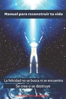 MANUAL PARA RECONSTRUIR TU VIDA: La felicidad no se busca ni se encuentra, se crea o se destruye. B08928JNDY Book Cover