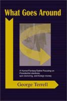 What Goes Around: A Humor/Fantasy/Satire Focusing on Presidential Elections, Spin Doctoring, and Foreign Money 0595184804 Book Cover