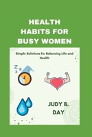 HEALTH HABITS FOR BUSY WOMEN: Simple Solutions for Balancing Life and Health B0CC4F84ZX Book Cover