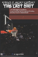 “The Last Shot: A Teenager’s Guide to Overcoming Performance Anxiety and Burnout in Basketball” B0DTKP8K6T Book Cover