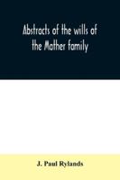 Abstracts Of The Wills Of The Mather Family; Proved In The Consistory Court At Chester From 1573 To 1650 9354030505 Book Cover