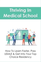 Thriving In Medical School: How To Learn Faster, Pass USMLE & Get Into Your Top Choice Residency: How Can I Improve Myself As A Medical Student B099BZX23D Book Cover
