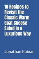 10 Recipes to Revisit the Classic Warm Goat Cheese Salad in a Luxurious Way B0C5PDCS9B Book Cover