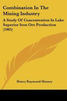 Combination in the Mining Industry: A Study of Concentration in Lake Superior Iron Ore Production ...... 1376495546 Book Cover