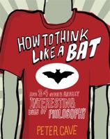 How to Think Like a Bat and 34 Other Really Interesting Uses of Philosophy 1849164819 Book Cover