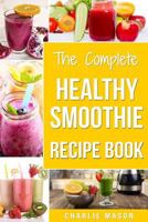 The Complete Healthy Smoothie Recipe Book: Smoothie Cookbook Smoothie Cleanse Smoothie Bible Smoothie Diet Book 1986661466 Book Cover
