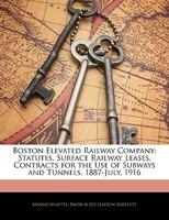 Boston Elevated Railway Company: Statutes, Surface Railway Leases, Contracts for the Use of Subways and Tunnels, 1887-July, 1916 1145684475 Book Cover