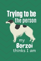 Trying to be the person my Borzoi thinks I am: For Borzoi Dog Fans 1674008325 Book Cover