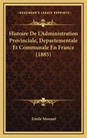 Histoire De L'administration Provinciale, Départementale Et Communale En France 1144069203 Book Cover