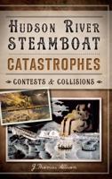 Hudson River Steamboat Catastrophes:: Contests and Collisions 1626191476 Book Cover