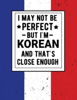 I May Not Be Perfect But I'm Korean And That's Close Enough: Funny Notebook 100 Pages 8.5x11 Korean Family Heritage Korea Gifts 1672889766 Book Cover