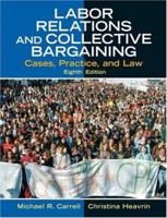 Labor Relations and Collective Bargaining: Cases , Practice, and Law, Seventh Edition