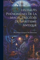 Les Hauts Ph�nom�nes de la Magie, Pr�c�d�s Du Spiritieme Antique 1021271225 Book Cover