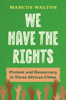 We Have the Rights: Protest and Democracy in Three African Cities 1009837451 Book Cover