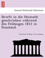 Briefe in die Heimath: geschrieben während des Feldzuges 1812 in Russland : ein Beitrag zur Geschichte dieses Feldzuges 1019042184 Book Cover