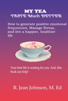 My Tea Taste Much Better: How to generate positive emotional frequencies, Manage Stress, and live a happier, healthier life B0HD9STYC5 Book Cover