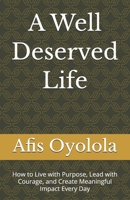 A Well Deserved Life: How to Live with Purpose, Lead with Courage, and Create Meaningful Impact Every Day B0GYYF6YJG Book Cover